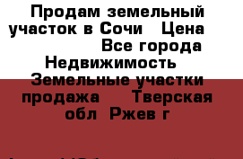 Продам земельный участок в Сочи › Цена ­ 3 000 000 - Все города Недвижимость » Земельные участки продажа   . Тверская обл.,Ржев г.